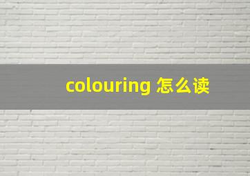 colouring 怎么读